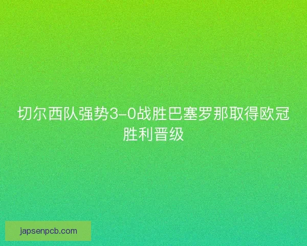 切尔西队强势3-0战胜巴塞罗那取得欧冠胜利晋级