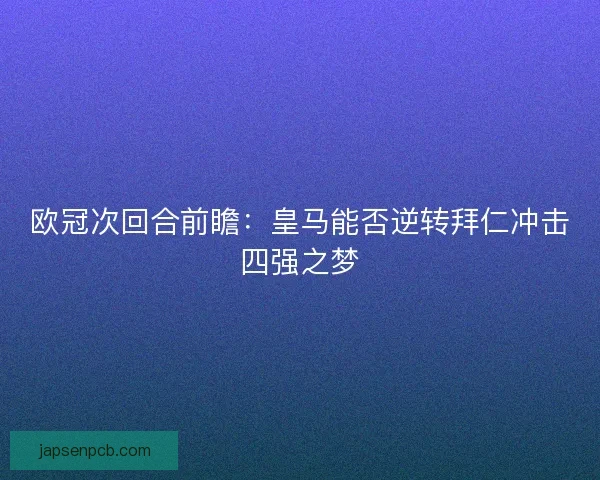 欧冠次回合前瞻：皇马能否逆转拜仁冲击四强之梦